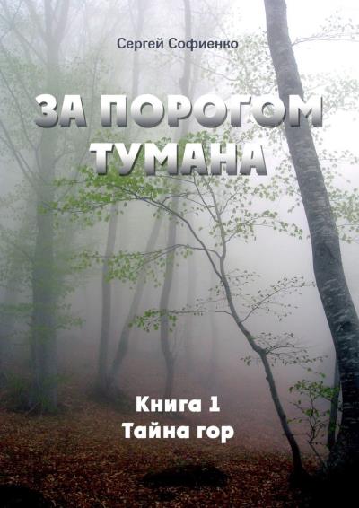 Книга За порогом Тумана. Книга 1. Тайна гор (Сергей Викторович Софиенко)